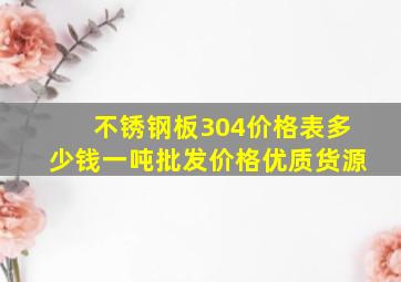 不锈钢板304价格表多少钱一吨批发价格优质货源