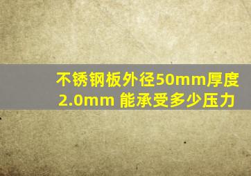 不锈钢板外径50mm厚度2.0mm 能承受多少压力