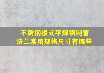 不锈钢板式平焊钢制管法兰常用规格尺寸有哪些