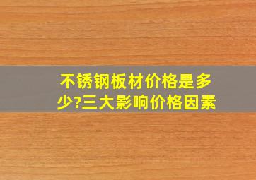 不锈钢板材价格是多少?三大影响价格因素