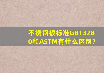 不锈钢板标准GBT3280和ASTM有什么区别?