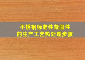 不锈钢标准件紧固件的生产工艺热处理步骤