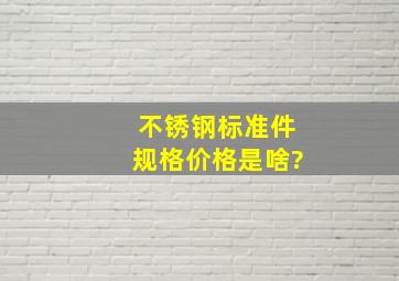 不锈钢标准件规格价格是啥?