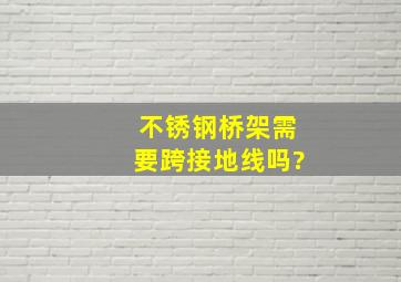 不锈钢桥架需要跨接地线吗?