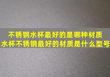 不锈钢水杯最好的是哪种材质 水杯不锈钢最好的材质是什么型号