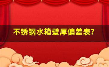 不锈钢水箱壁厚偏差表?