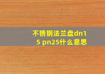 不锈钢法兰盘dn15 pn25什么意思