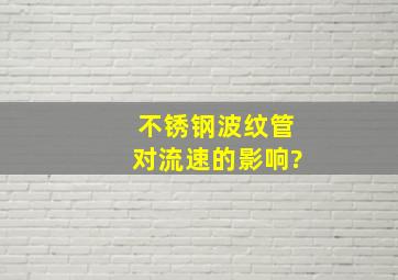 不锈钢波纹管对流速的影响?