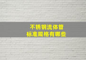 不锈钢流体管标准规格有哪些