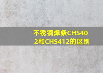 不锈钢焊条CHS402和CHS412的区别(