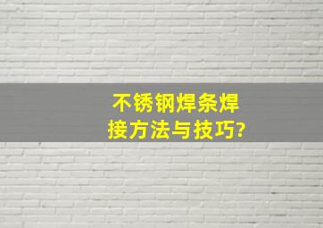 不锈钢焊条焊接方法与技巧?