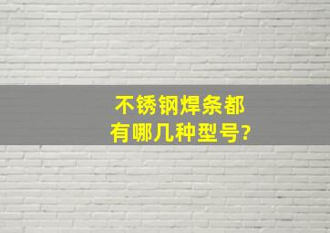 不锈钢焊条都有哪几种型号?