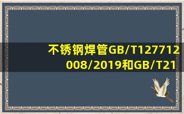 不锈钢焊管GB/T127712008/2019和GB/T21832