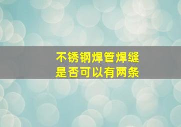 不锈钢焊管焊缝是否可以有两条