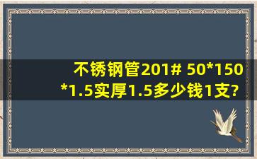 不锈钢管201# 50*150*1.5(实厚1.5)多少钱1支?