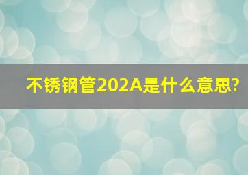 不锈钢管202A是什么意思?