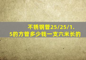 不锈钢管25/25/1.5的方管多少钱一支六米长的