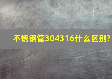 不锈钢管304316什么区别?