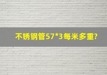 不锈钢管57*3每米多重?