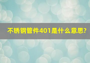 不锈钢管件401是什么意思?