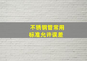 不锈钢管常用标准允许误差 