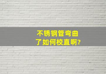 不锈钢管弯曲了如何校直啊?