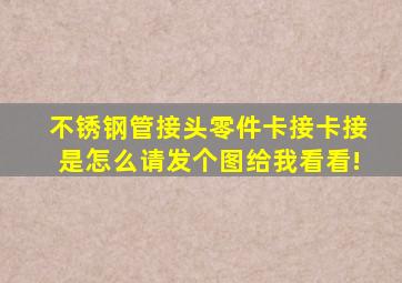 不锈钢管接头零件(卡接),卡接是怎么,请发个图给我看看!