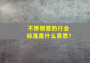 不锈钢管的行业标准是什么意思?