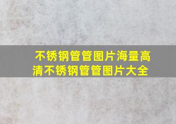 不锈钢管管图片海量高清不锈钢管管图片大全 