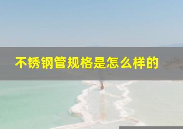 不锈钢管规格是怎么样的 