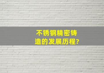 不锈钢精密铸造的发展历程?