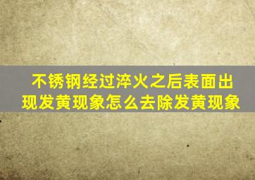 不锈钢经过淬火之后表面出现发黄现象,怎么去除发黄现象