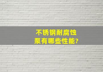 不锈钢耐腐蚀泵有哪些性能?