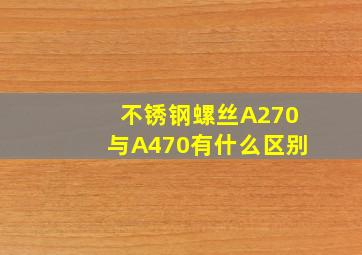 不锈钢螺丝A270与A470有什么区别(