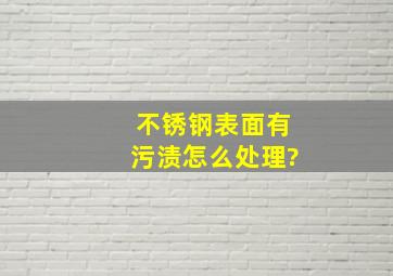 不锈钢表面有污渍怎么处理?