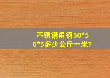 不锈钢角钢50*50*5多少公斤一米?