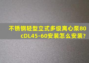 不锈钢轻型立式多级离心泵80cDL45-60安装怎么安装?