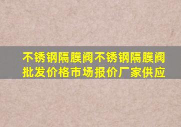 不锈钢隔膜阀不锈钢隔膜阀批发价格、市场报价、厂家供应