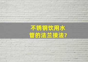 不锈钢饮用水管的法兰接法?