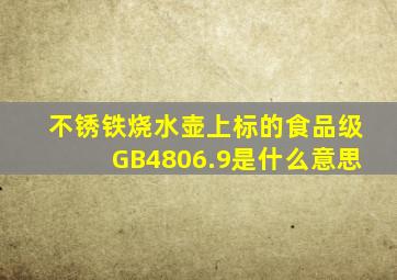 不锈铁烧水壶上标的食品级GB4806.9是什么意思