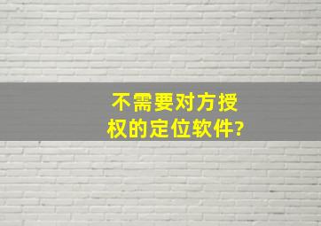 不需要对方授权的定位软件?