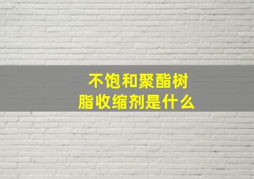 不饱和聚酯树脂收缩剂是什么