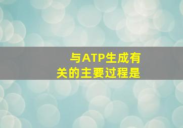 与ATP生成有关的主要过程是