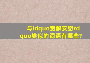 与“宽解安慰”类似的词语有哪些?