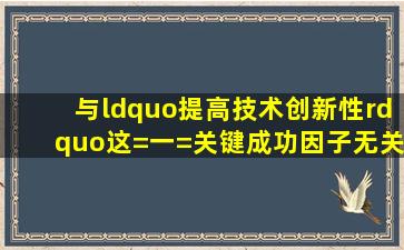 与“提高技术创新性”这=一=关键成功因子无关的部门KPI包括()。