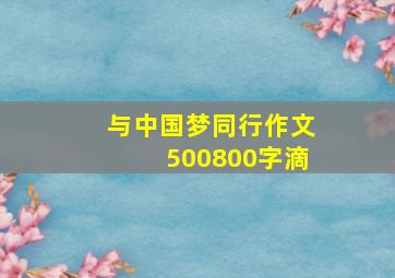 与中国梦同行作文500800字滴