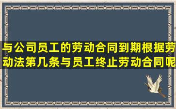 与公司员工的劳动合同到期,根据劳动法第几条与员工终止劳动合同呢...