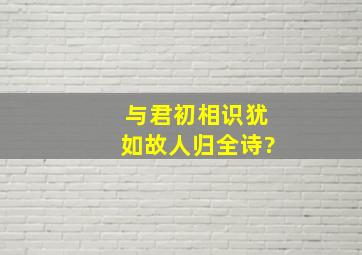 与君初相识犹如故人归全诗?