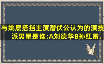 与姚晨搭挡主演《潜伏》,公认为的演技派男星是谁:A刘德华。B孙红雷...