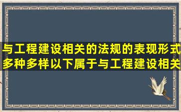 与工程建设相关的法规的表现形式多种多样,以下属于与工程建设相关...